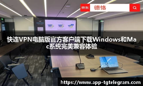 快连VPN电脑版官方客户端下载Windows和Mac系统完美兼容体验